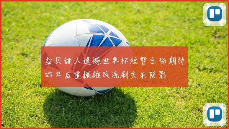 盐贝健人遗憾世界杯短暂出场期待四年后重振雄风洗刷失利阴影