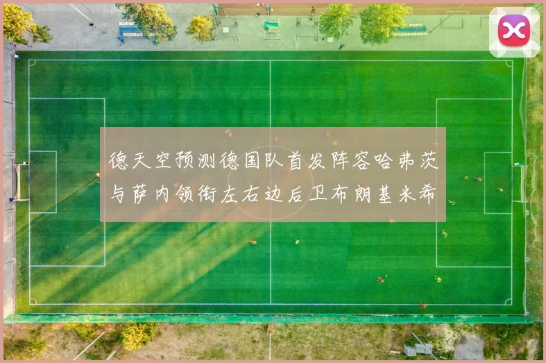 德天空预测德国队首发阵容哈弗茨与萨内领衔左右边后卫布朗基米希出战