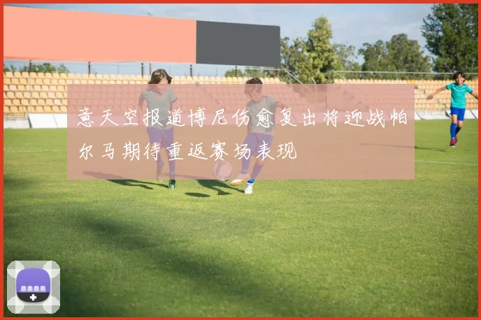 意天空报道博尼伤愈复出将迎战帕尔马期待重返赛场表现