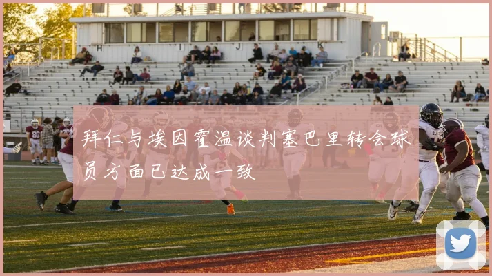 拜仁与埃因霍温谈判塞巴里转会球员方面已达成一致