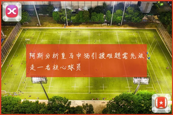 阿斯分析皇马中场引援难题需先放走一名核心球员