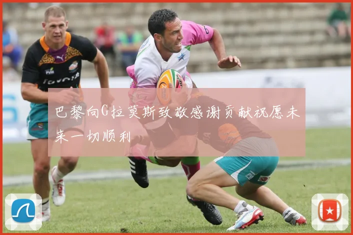 巴黎向G拉莫斯致敬感谢贡献祝愿未来一切顺利