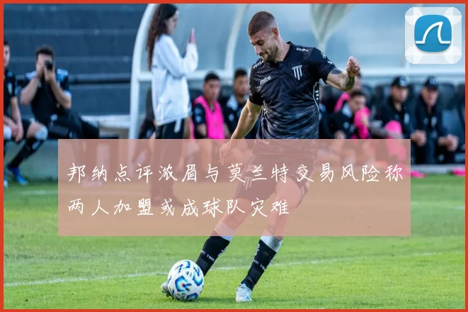 邦纳点评浓眉与莫兰特交易风险称两人加盟或成球队灾难