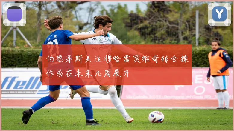 伯恩茅斯关注穆哈雷莫维奇转会操作或在未来几周展开