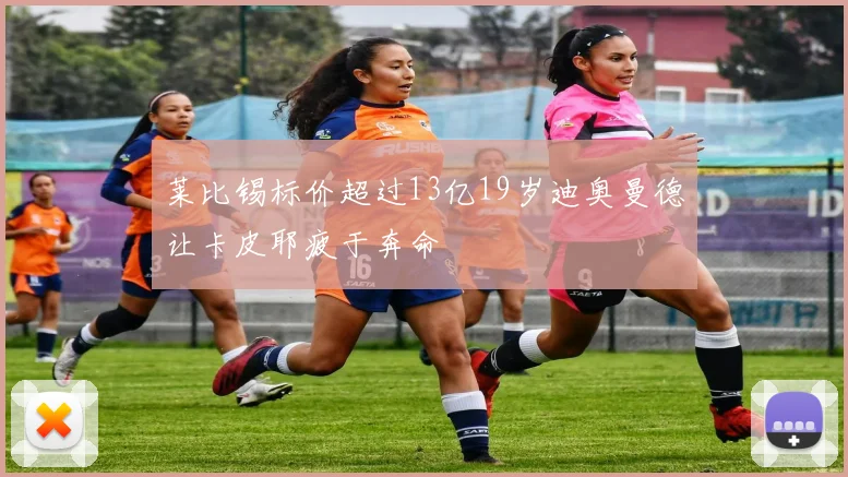 莱比锡标价超过13亿19岁迪奥曼德让卡皮耶疲于奔命