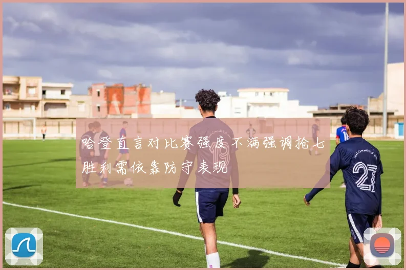 哈登直言对比赛强度不满强调抢七胜利需依靠防守表现