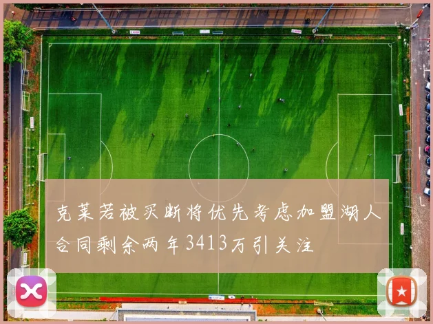 克莱若被买断将优先考虑加盟湖人合同剩余两年3413万引关注