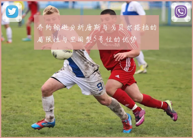 乔约翰逊分析唐斯与戈贝尔搭档的局限性与空间型5号位的优势