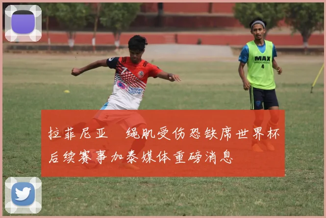 拉菲尼亚腘绳肌受伤恐缺席世界杯后续赛事加泰媒体重磅消息